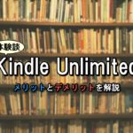 【体験談】Kindle Unlimitedとは?サービスを利用するメリットとデメリットを解説